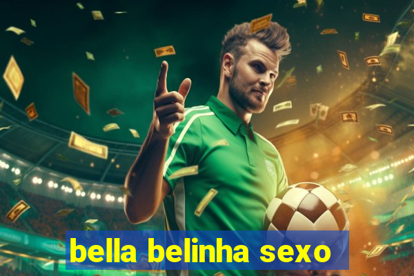 bella belinha sexo